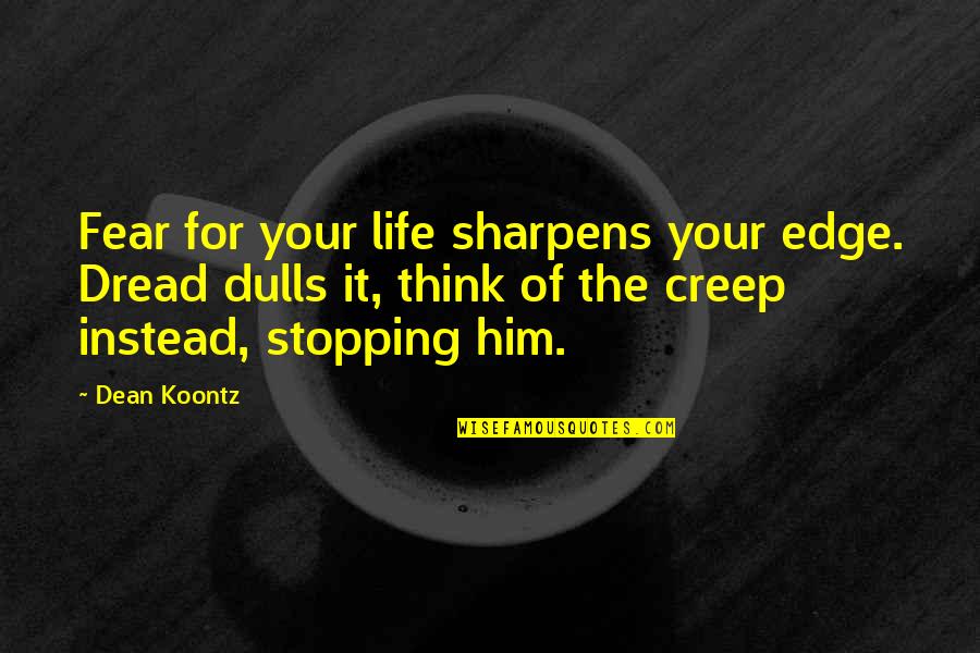 Dulls Quotes By Dean Koontz: Fear for your life sharpens your edge. Dread