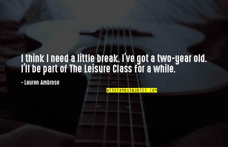 Dully Colored Quotes By Lauren Ambrose: I think I need a little break. I've Dully Colored Quotes By Lauren Ambrose: I think I need a little break. I've