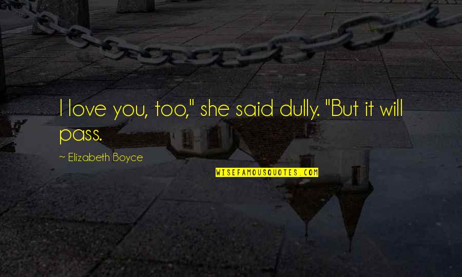 Dully Quotes By Elizabeth Boyce: I love you, too," she said dully. "But Dully Quotes By Elizabeth Boyce: I love you, too," she said dully. "But