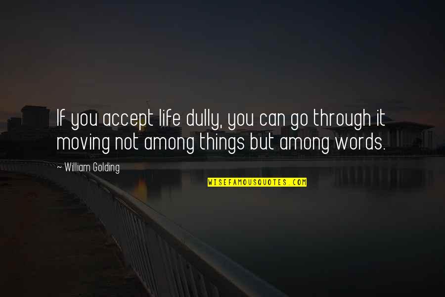 Dully Quotes By William Golding: If you accept life dully, you can go