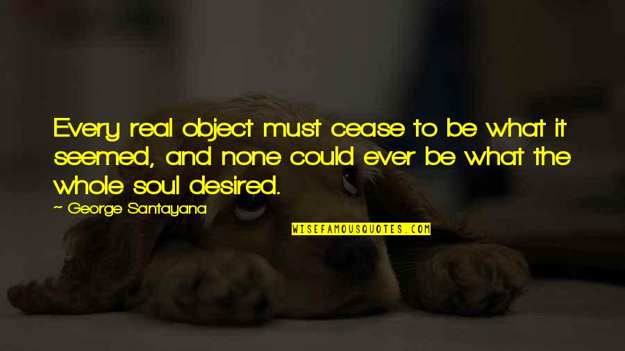 Dully Synonym Quotes By George Santayana: Every real object must cease to be what Dully Synonym Quotes By George Santayana: Every real object must cease to be what