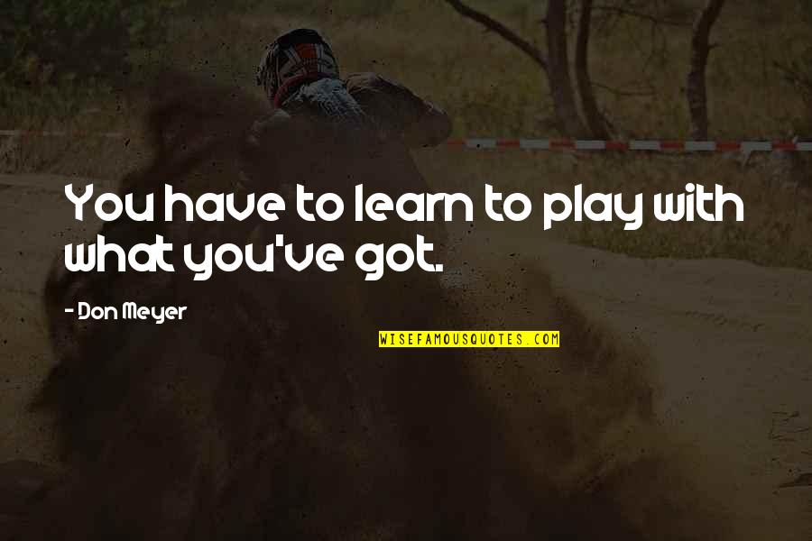 Dulma Calata Quotes By Don Meyer: You have to learn to play with what Dulma Calata Quotes By Don Meyer: You have to learn to play with what