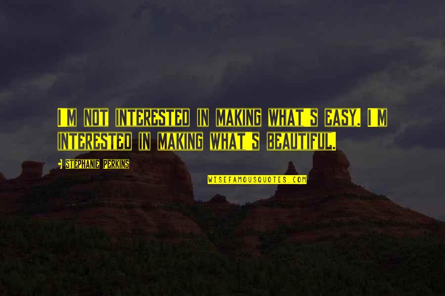 Dulma Calata Quotes By Stephanie Perkins: I'm not interested in making what's easy. I'm Dulma Calata Quotes By Stephanie Perkins: I'm not interested in making what's easy. I'm