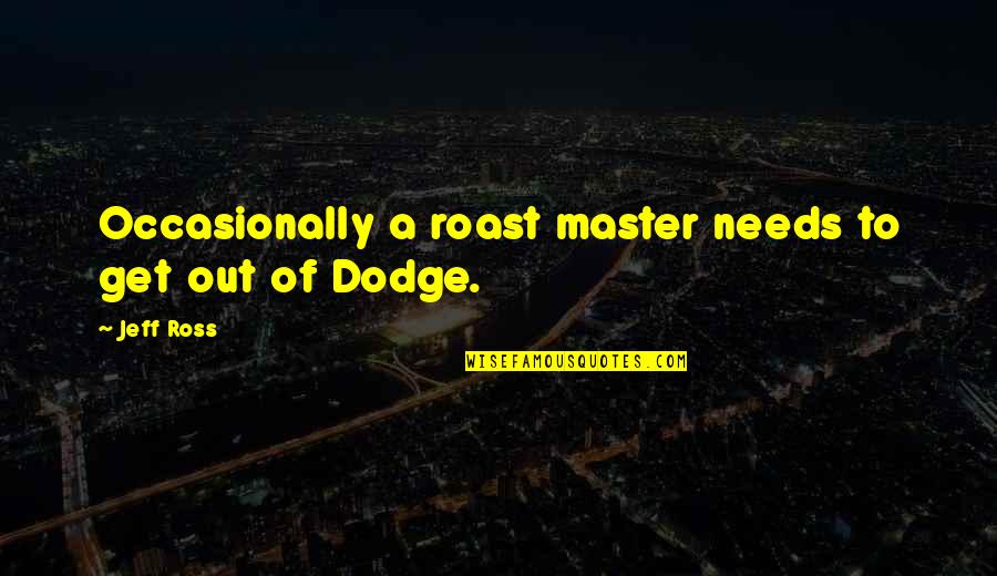 Dulouden Quotes By Jeff Ross: Occasionally a roast master needs to get out