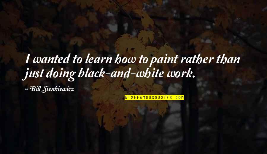 Dulovce Quotes By Bill Sienkiewicz: I wanted to learn how to paint rather Dulovce Quotes By Bill Sienkiewicz: I wanted to learn how to paint rather
