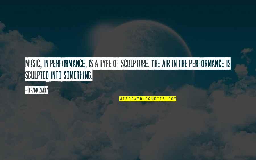 Dulovce Quotes By Frank Zappa: Music, in performance, is a type of sculpture. Dulovce Quotes By Frank Zappa: Music, in performance, is a type of sculpture.
