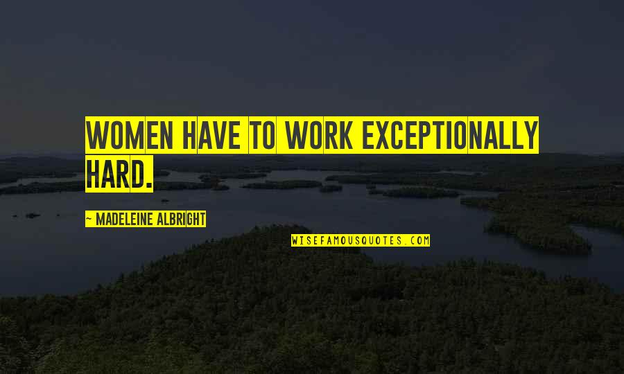Dulquer Salmaan Love Quotes By Madeleine Albright: Women have to work exceptionally hard.