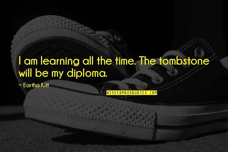 Dulquer Salman Quotes By Eartha Kitt: I am learning all the time. The tombstone