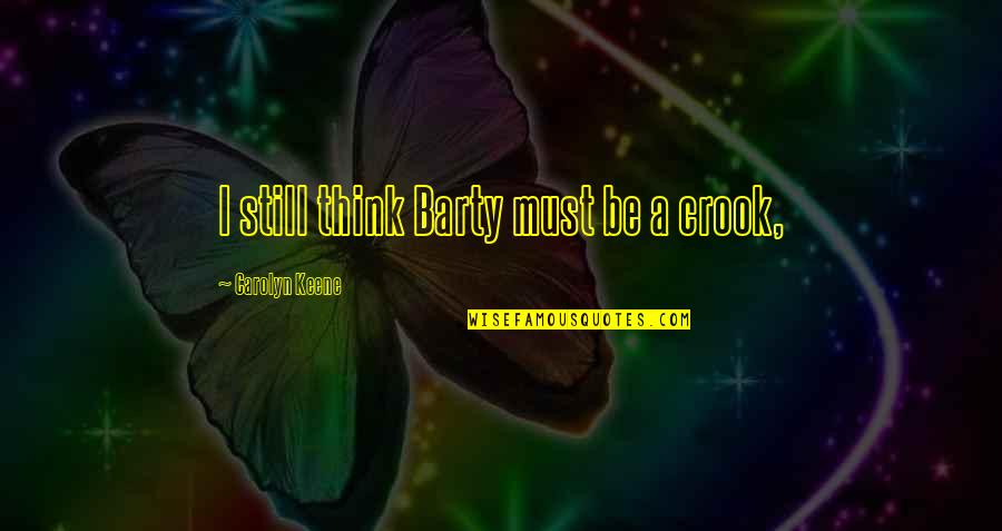 Duluan Ya Quotes By Carolyn Keene: I still think Barty must be a crook, Duluan Ya Quotes By Carolyn Keene: I still think Barty must be a crook,
