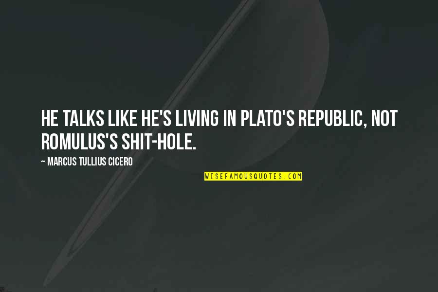 Dulzuras Borincanas Quotes By Marcus Tullius Cicero: He talks like he's living in Plato's Republic, Dulzuras Borincanas Quotes By Marcus Tullius Cicero: He talks like he's living in Plato's Republic,
