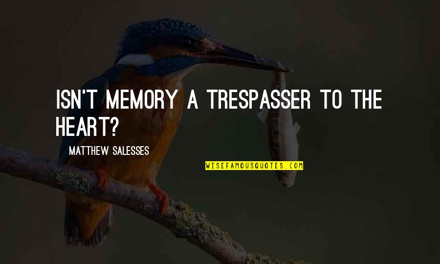 Dum Dum Pops Quotes By Matthew Salesses: Isn't memory a trespasser to the heart?