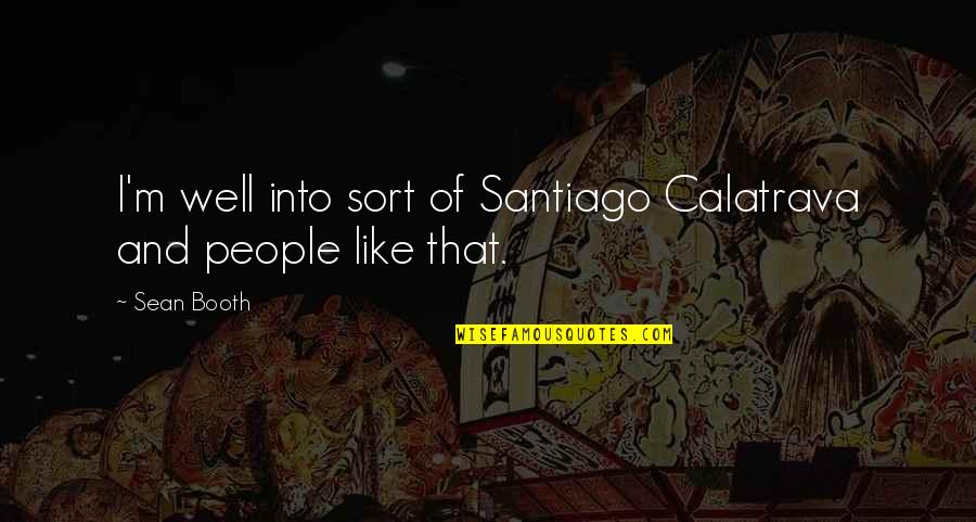 Dumain Quotes By Sean Booth: I'm well into sort of Santiago Calatrava and