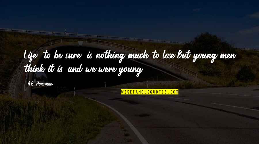 Dumanet Quotes By A.E. Housman: Life, to be sure, is nothing much to Dumanet Quotes By A.E. Housman: Life, to be sure, is nothing much to