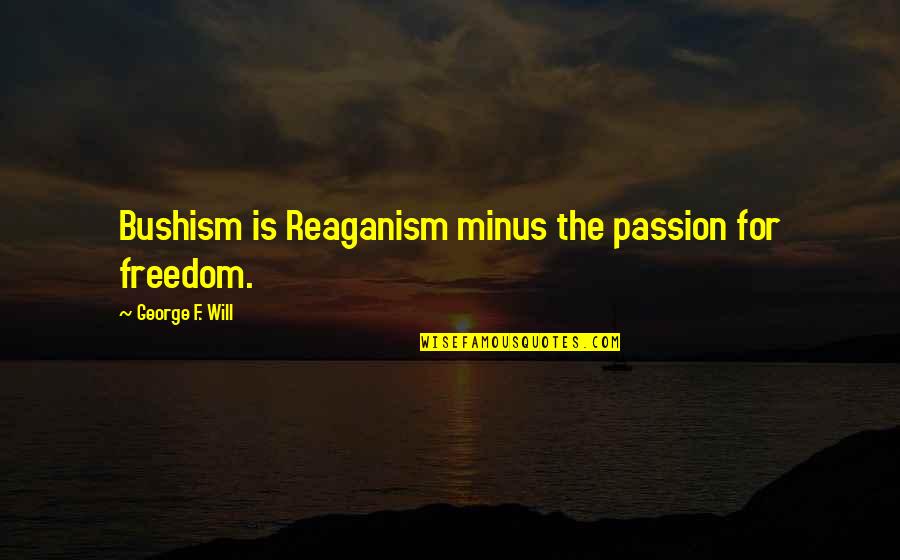 Dumanis Quotes By George F. Will: Bushism is Reaganism minus the passion for freedom.