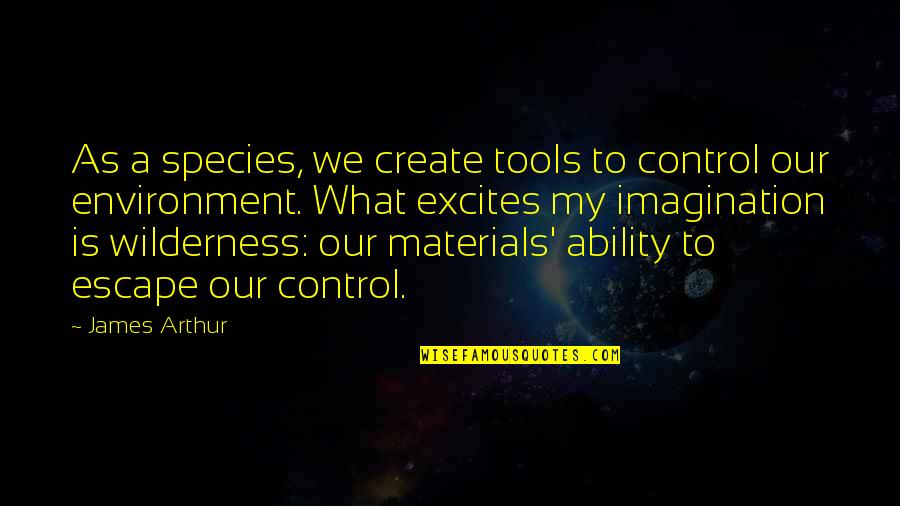 Dumanjug Wanted Quotes By James Arthur: As a species, we create tools to control Dumanjug Wanted Quotes By James Arthur: As a species, we create tools to control