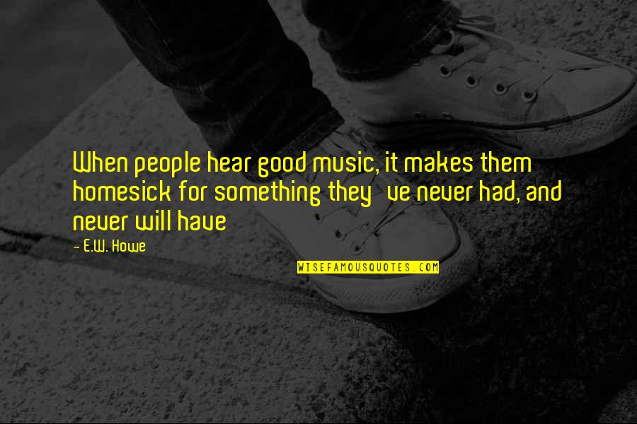 Dumanla Haberlesme Quotes By E.W. Howe: When people hear good music, it makes them Dumanla Haberlesme Quotes By E.W. Howe: When people hear good music, it makes them