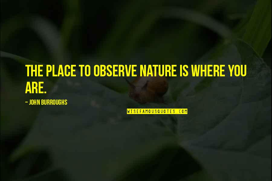 Dumanlar Mermer Quotes By John Burroughs: The place to observe nature is where you Dumanlar Mermer Quotes By John Burroughs: The place to observe nature is where you
