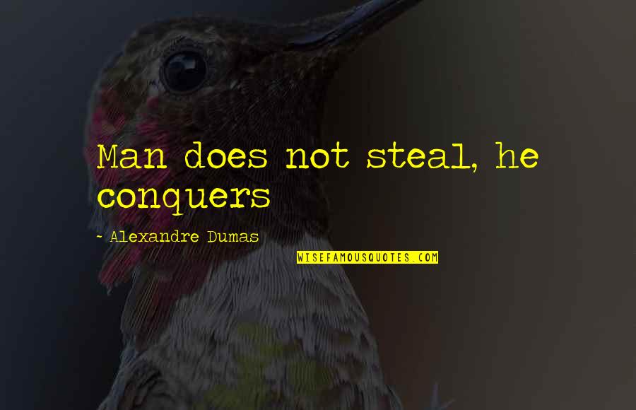 Dumas Alexandre Quotes By Alexandre Dumas: Man does not steal, he conquers