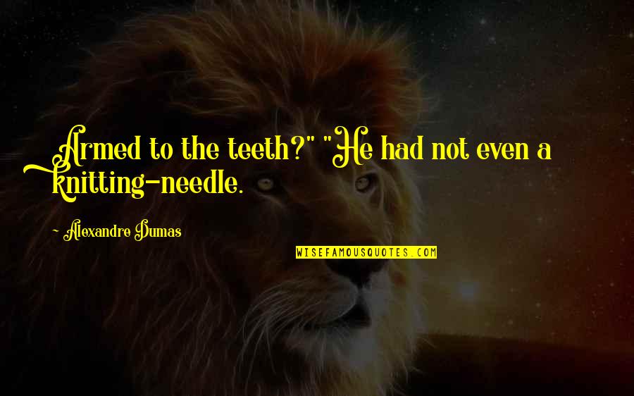 Dumas's Quotes By Alexandre Dumas: Armed to the teeth?" "He had not even Dumas's Quotes By Alexandre Dumas: Armed to the teeth?" "He had not even