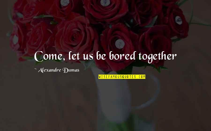Dumas's Quotes By Alexandre Dumas: Come, let us be bored together