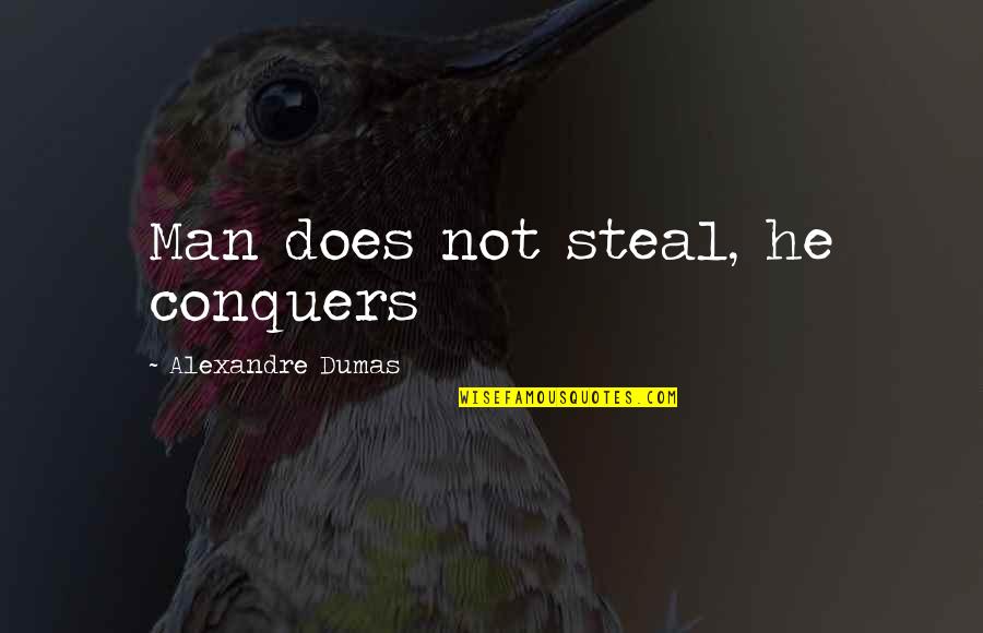 Dumas's Quotes By Alexandre Dumas: Man does not steal, he conquers