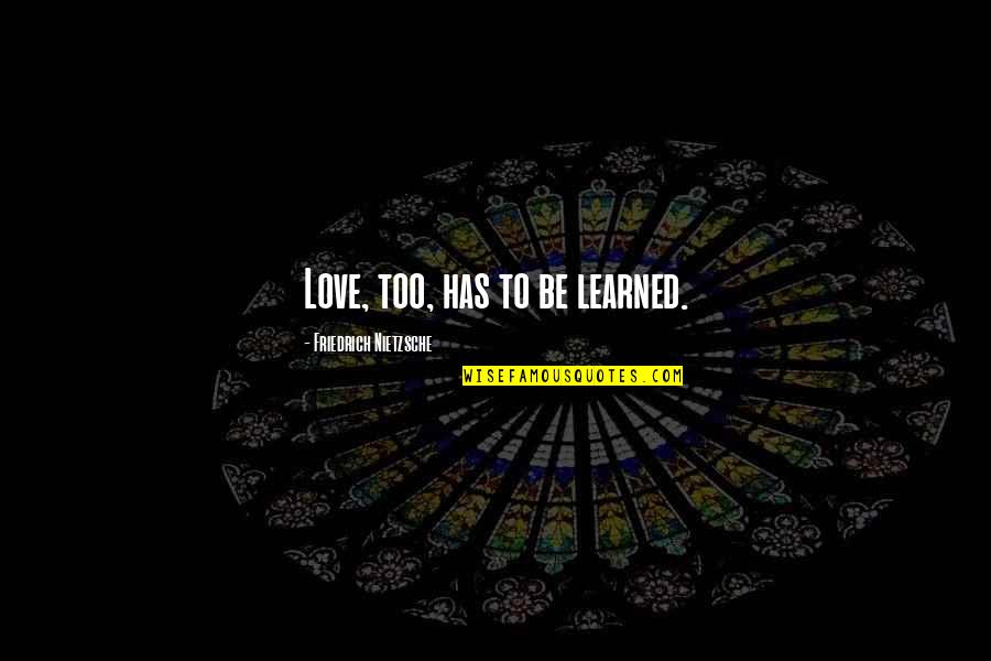 Dumathoin's Quotes By Friedrich Nietzsche: Love, too, has to be learned. Dumathoin's Quotes By Friedrich Nietzsche: Love, too, has to be learned.