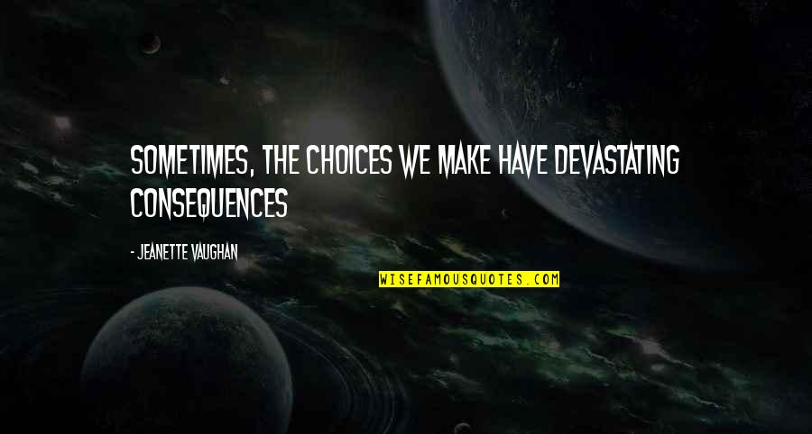Dumatok Quotes By Jeanette Vaughan: Sometimes, the choices we make have devastating consequences