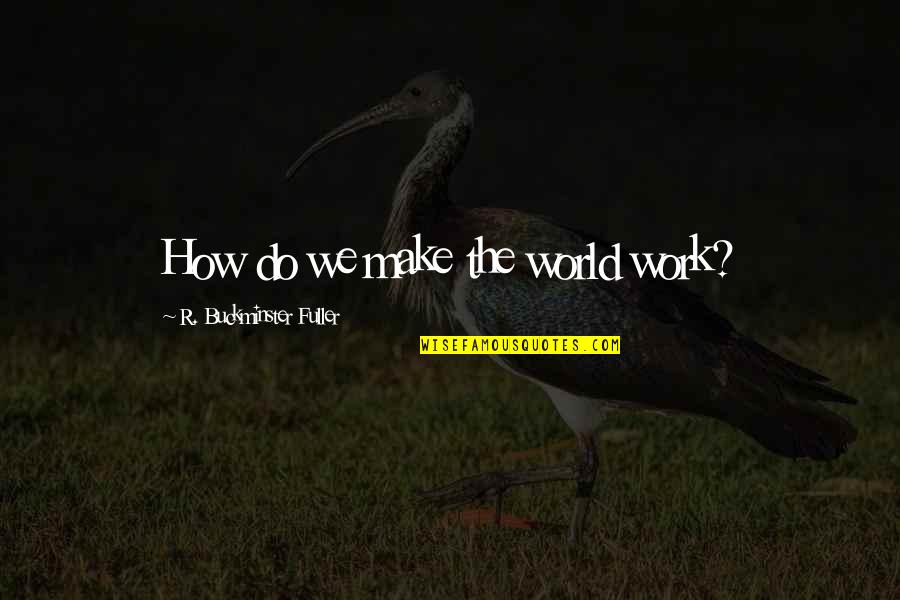 Dumay Mior Quotes By R. Buckminster Fuller: How do we make the world work?