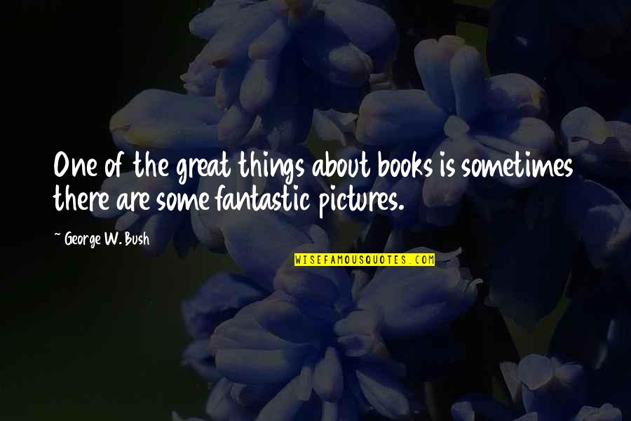 Dumb Bush Quotes By George W. Bush: One of the great things about books is