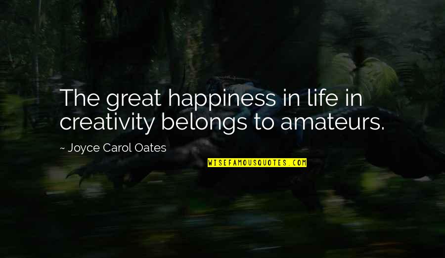 Dumb Democrat Politician Quotes By Joyce Carol Oates: The great happiness in life in creativity belongs