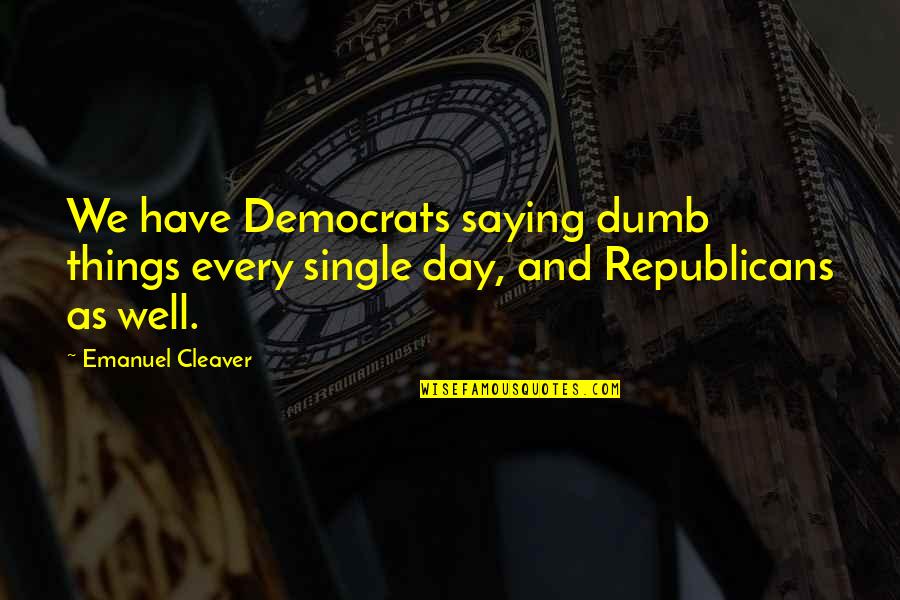 Dumb Democrats Quotes By Emanuel Cleaver: We have Democrats saying dumb things every single