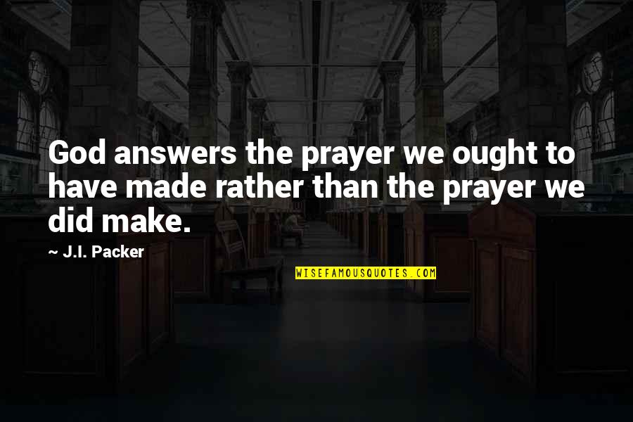 Dumb Democrats Quotes By J.I. Packer: God answers the prayer we ought to have