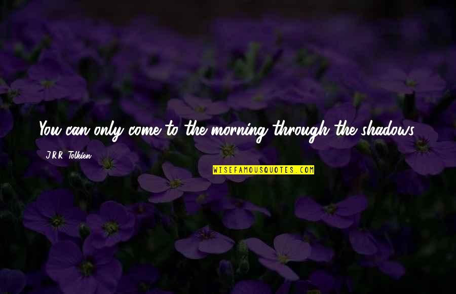 Dumb Family Members Quotes By J.R.R. Tolkien: You can only come to the morning through Dumb Family Members Quotes By J.R.R. Tolkien: You can only come to the morning through
