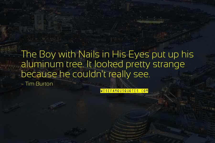 Dumb Friends Quotes By Tim Burton: The Boy with Nails in His Eyes put
