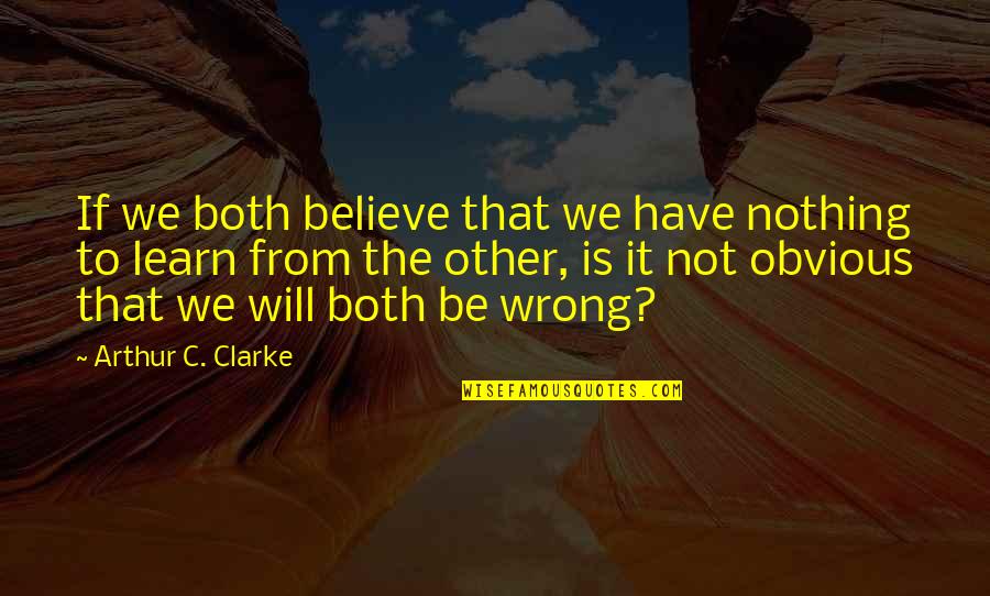 Dumb Fundamentalist Quotes By Arthur C. Clarke: If we both believe that we have nothing