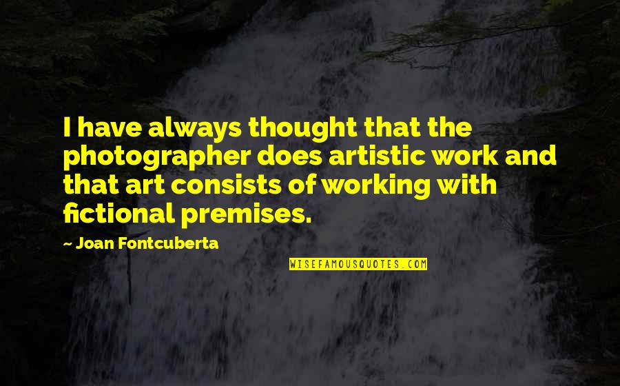 Dumb Girlfriends Quotes By Joan Fontcuberta: I have always thought that the photographer does Dumb Girlfriends Quotes By Joan Fontcuberta: I have always thought that the photographer does