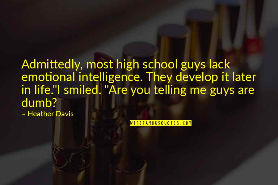 Dumb Guys Quotes By Heather Davis: Admittedly, most high school guys lack emotional intelligence.