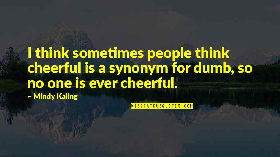 Dumb Inspirational Quotes By Mindy Kaling: I think sometimes people think cheerful is a