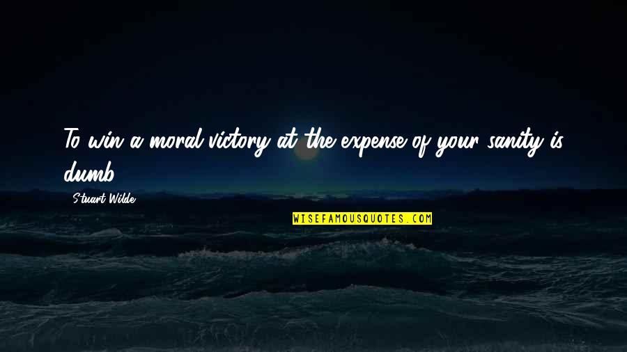 Dumb Inspirational Quotes By Stuart Wilde: To win a moral victory at the expense
