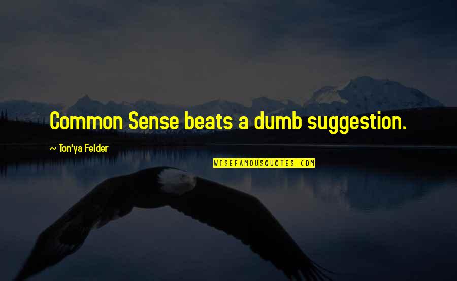 Dumb Inspirational Quotes By Ton'ya Felder: Common Sense beats a dumb suggestion.