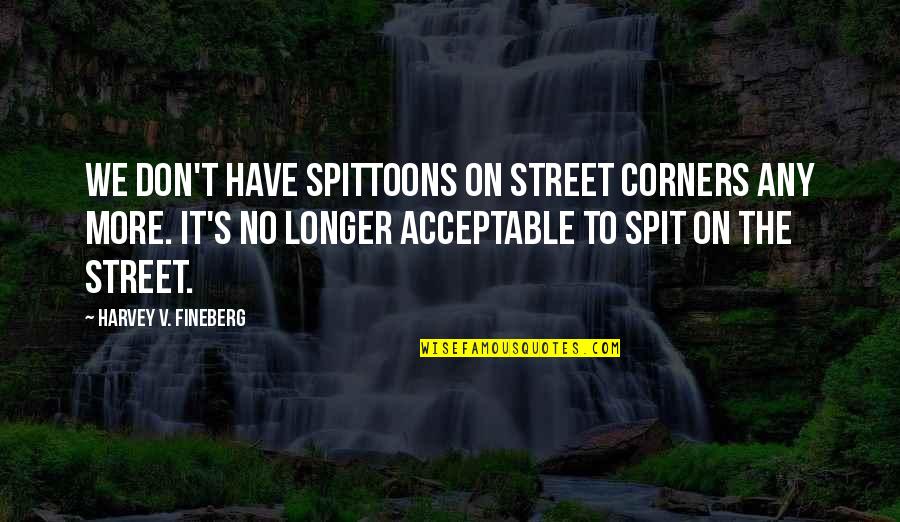Dumb Leaders Quotes By Harvey V. Fineberg: We don't have spittoons on street corners any Dumb Leaders Quotes By Harvey V. Fineberg: We don't have spittoons on street corners any