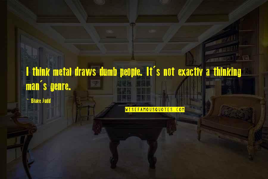 Dumb Men Quotes By Blake Judd: I think metal draws dumb people. It's not