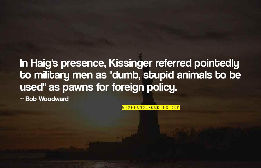 Dumb Men Quotes By Bob Woodward: In Haig's presence, Kissinger referred pointedly to military