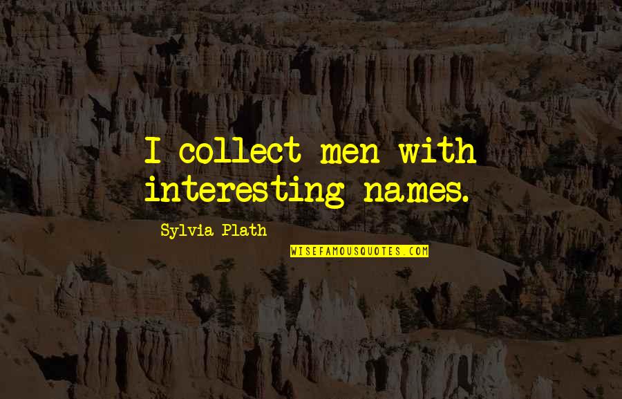 Dumb Motivational Quotes By Sylvia Plath: I collect men with interesting names. Dumb Motivational Quotes By Sylvia Plath: I collect men with interesting names.
