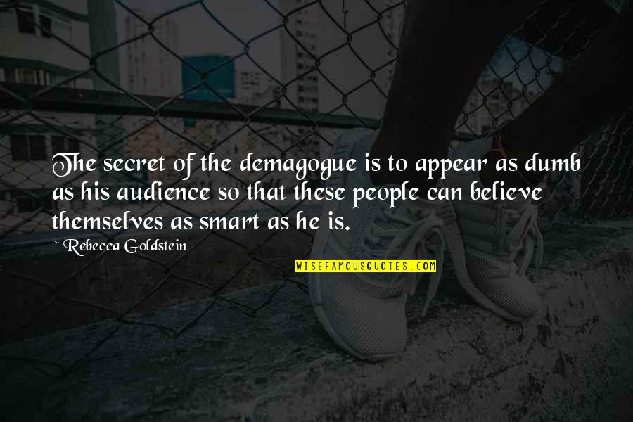 Dumb People Quotes By Rebecca Goldstein: The secret of the demagogue is to appear Dumb People Quotes By Rebecca Goldstein: The secret of the demagogue is to appear