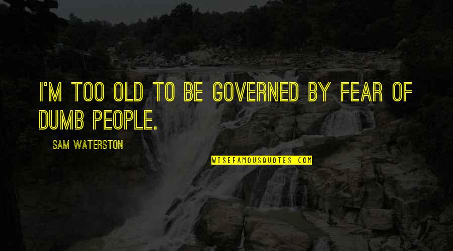 Dumb People Quotes By Sam Waterston: I'm too old to be governed by fear Dumb People Quotes By Sam Waterston: I'm too old to be governed by fear