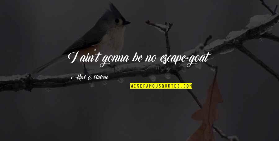 Dumb Sports Quotes By Karl Malone: I ain't gonna be no escape-goat! Dumb Sports Quotes By Karl Malone: I ain't gonna be no escape-goat!