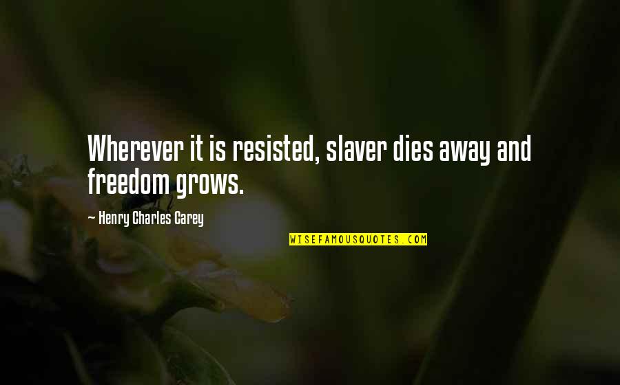 Dumbacher Perri Quotes By Henry Charles Carey: Wherever it is resisted, slaver dies away and