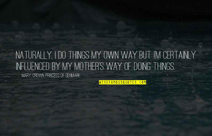 Dumbass Boyfriend Quotes By Mary, Crown Princess Of Denmark: Naturally, I do things my own way but