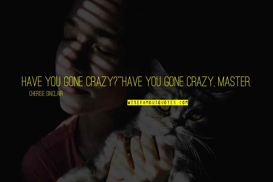 Dumbed Down Quotes By Cherise Sinclair: Have you gone crazy?""Have you gone crazy, Master.